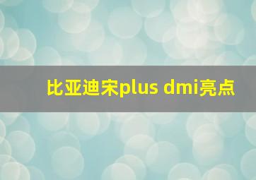 比亚迪宋plus dmi亮点